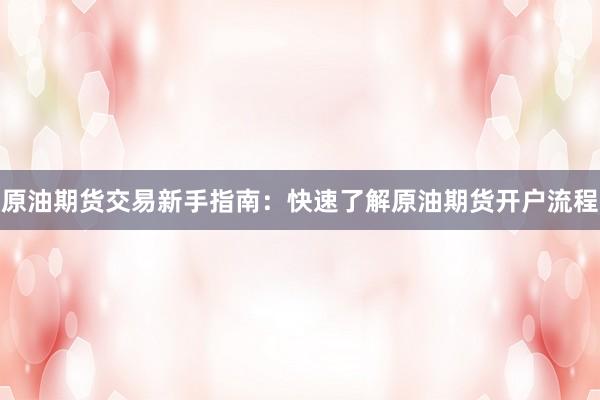 原油期货交易新手指南：快速了解原油期货开户流程
