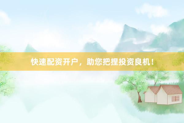 快速配资开户，助您把捏投资良机！