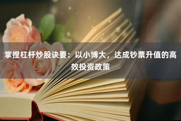 掌捏杠杆炒股诀要：以小博大，达成钞票升值的高效投资政策