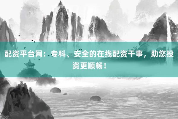 配资平台网：专科、安全的在线配资干事，助您投资更顺畅！
