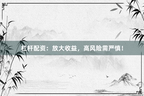 杠杆配资：放大收益，高风险需严慎！