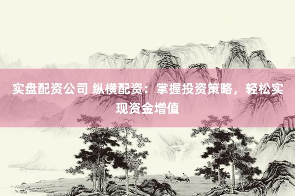 实盘配资公司 纵横配资：掌握投资策略，轻松实现资金增值