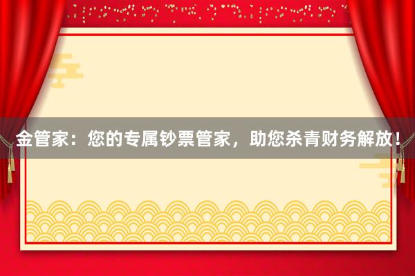 金管家：您的专属钞票管家，助您杀青财务解放！