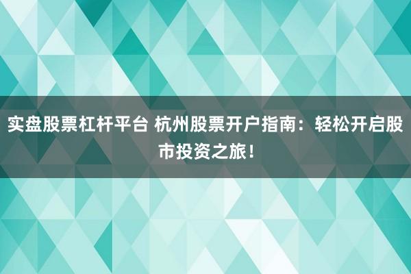 实盘股票杠杆平台 杭州股票开户指南：轻松开启股市投资之旅！