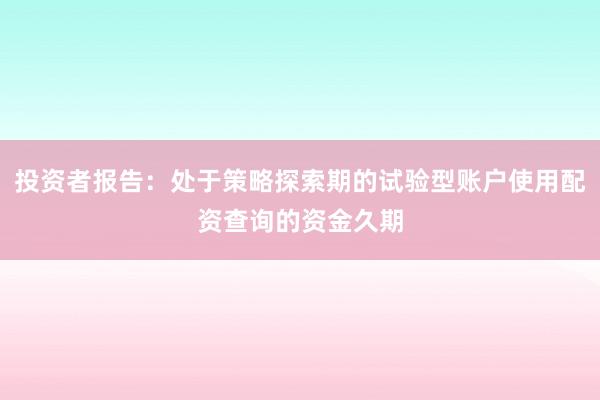投资者报告：处于策略探索期的试验型账户使用配资查询的资金久期
