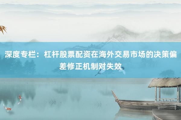深度专栏：杠杆股票配资在海外交易市场的决策偏差修正机制对失效