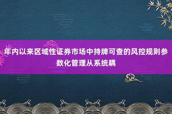 年内以来区域性证券市场中持牌可查的风控规则参数化管理从系统耦