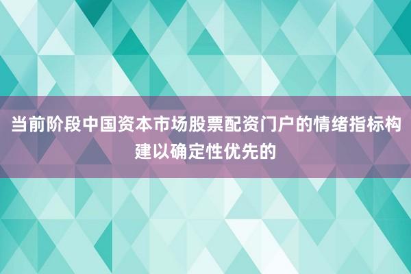 当前阶段中国资本市场股票配资门户的情绪指标构建以确定性优先的