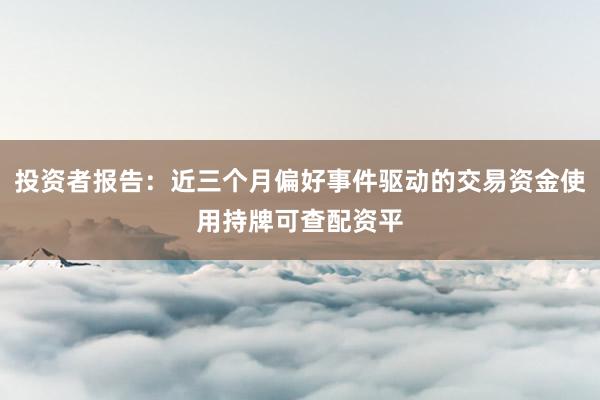 投资者报告：近三个月偏好事件驱动的交易资金使用持牌可查配资平