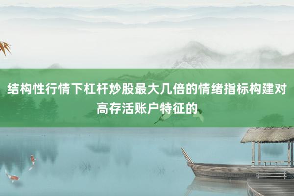 结构性行情下杠杆炒股最大几倍的情绪指标构建对高存活账户特征的