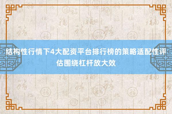 结构性行情下4大配资平台排行榜的策略适配性评估围绕杠杆放大效