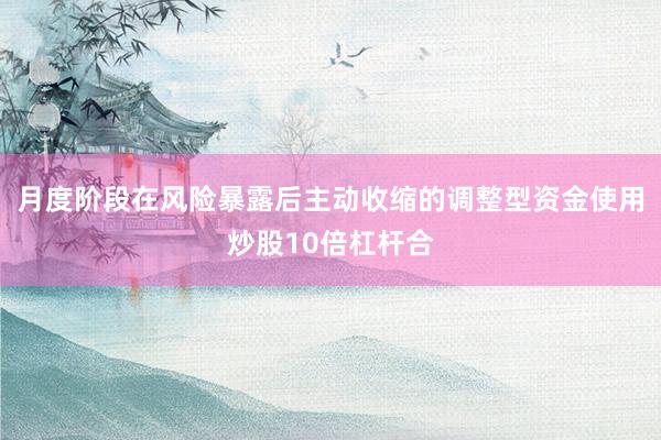 月度阶段在风险暴露后主动收缩的调整型资金使用炒股10倍杠杆合