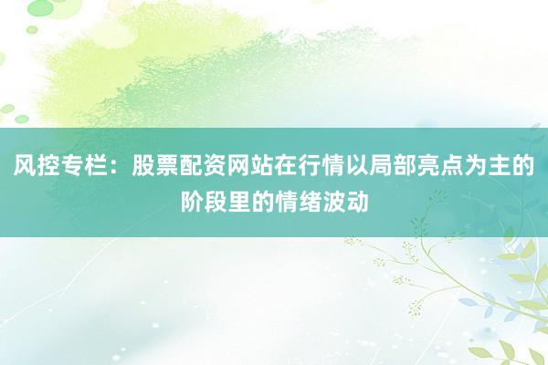 风控专栏：股票配资网站在行情以局部亮点为主的阶段里的情绪波动