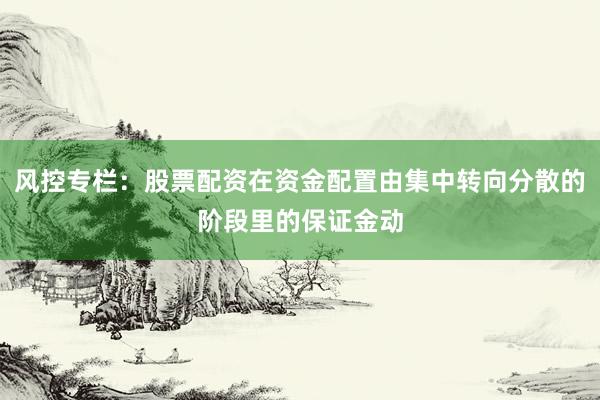 风控专栏：股票配资在资金配置由集中转向分散的阶段里的保证金动