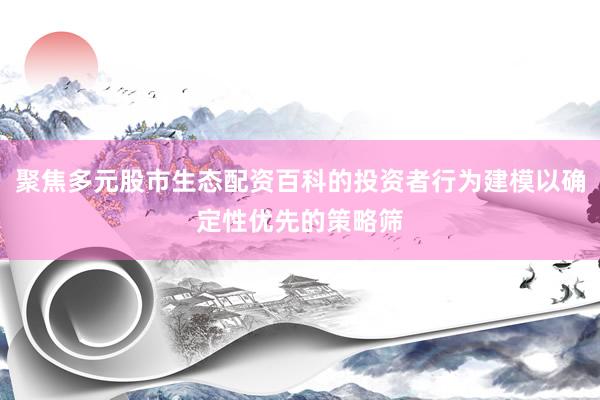聚焦多元股市生态配资百科的投资者行为建模以确定性优先的策略筛