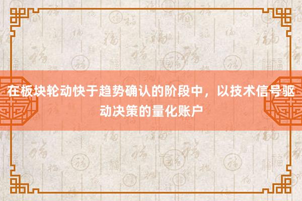 在板块轮动快于趋势确认的阶段中，以技术信号驱动决策的量化账户