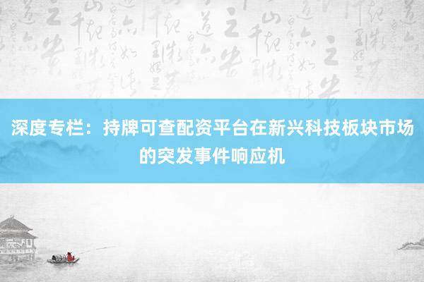 深度专栏：持牌可查配资平台在新兴科技板块市场的突发事件响应机