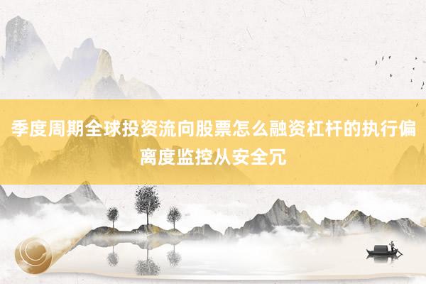 季度周期全球投资流向股票怎么融资杠杆的执行偏离度监控从安全冗