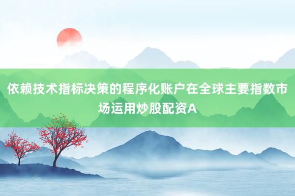 依赖技术指标决策的程序化账户在全球主要指数市场运用炒股配资A