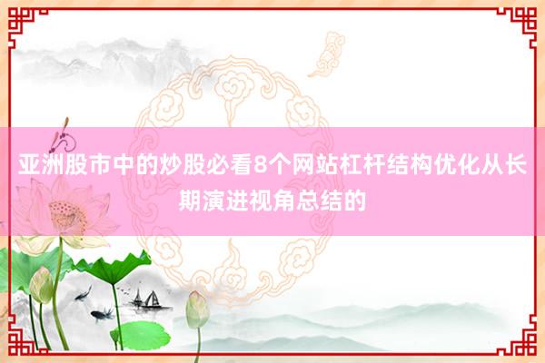 亚洲股市中的炒股必看8个网站杠杆结构优化从长期演进视角总结的