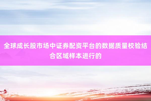 全球成长股市场中证券配资平台的数据质量校验结合区域样本进行的