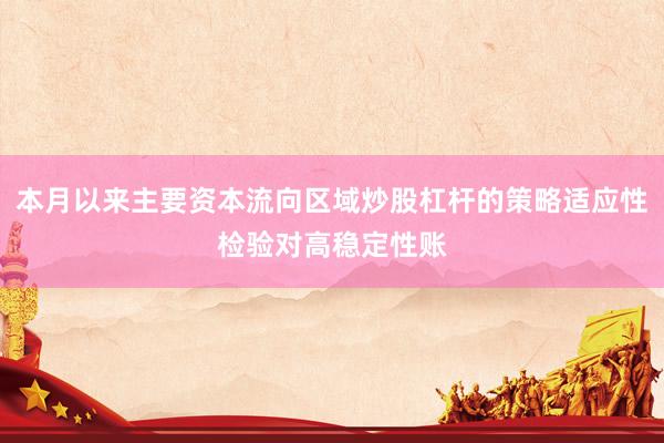 本月以来主要资本流向区域炒股杠杆的策略适应性检验对高稳定性账