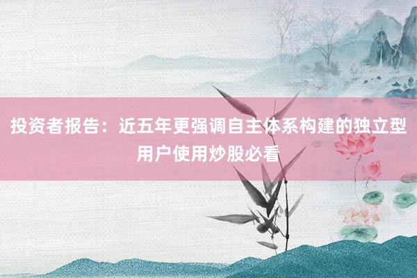 投资者报告：近五年更强调自主体系构建的独立型用户使用炒股必看