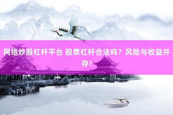 网络炒股杠杆平台 股票杠杆合法吗？风险与收益并存！