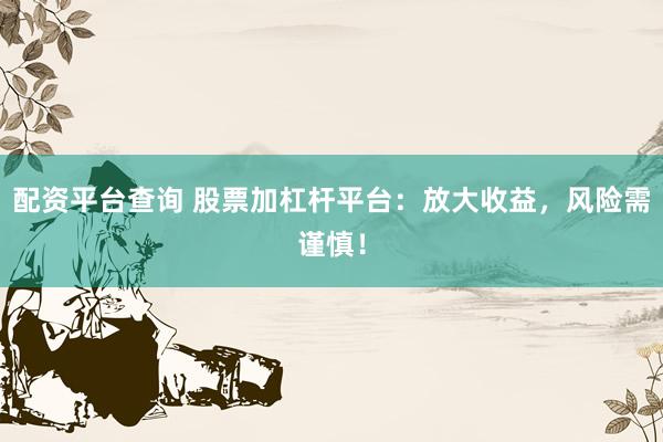 配资平台查询 股票加杠杆平台：放大收益，风险需谨慎！