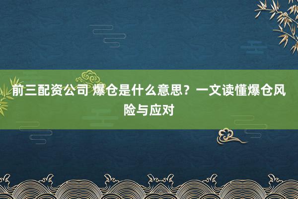 前三配资公司 爆仓是什么意思？一文读懂爆仓风险与应对