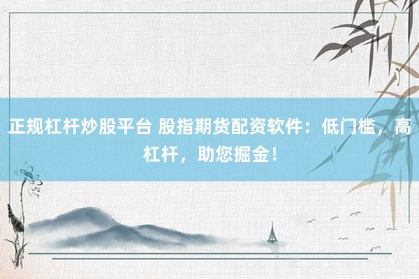 正规杠杆炒股平台 股指期货配资软件：低门槛，高杠杆，助您掘金！