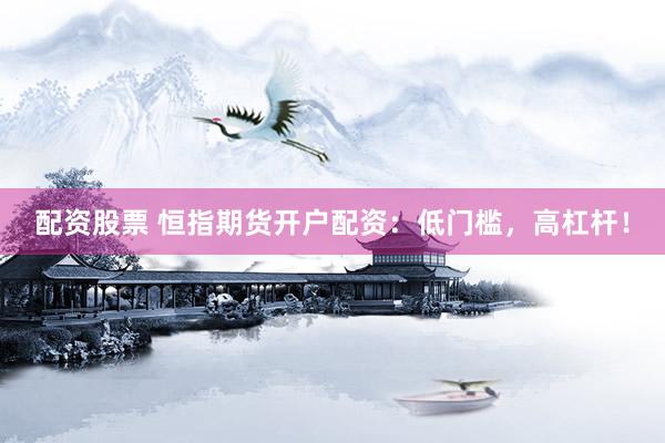 配资股票 恒指期货开户配资：低门槛，高杠杆！