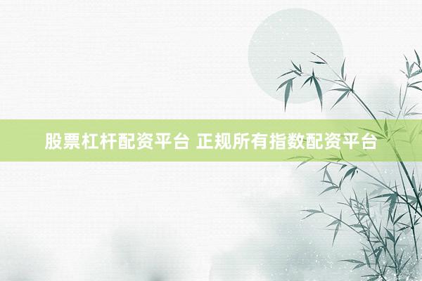 股票杠杆配资平台 正规所有指数配资平台