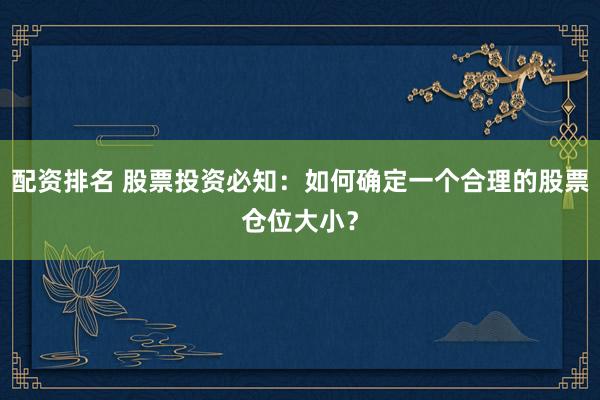 配资排名 股票投资必知：如何确定一个合理的股票仓位大小？