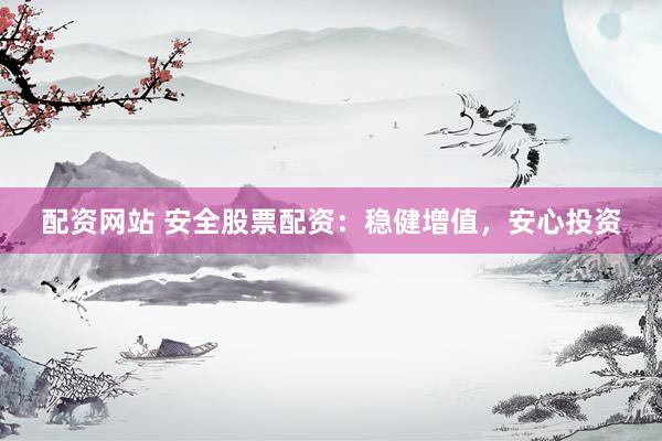 配资网站 安全股票配资：稳健增值，安心投资