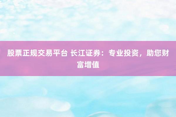 股票正规交易平台 长江证券：专业投资，助您财富增值